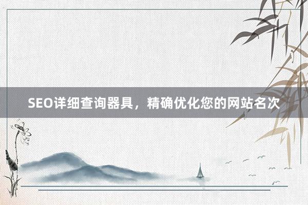 SEO详细查询器具，精确优化您的网站名次