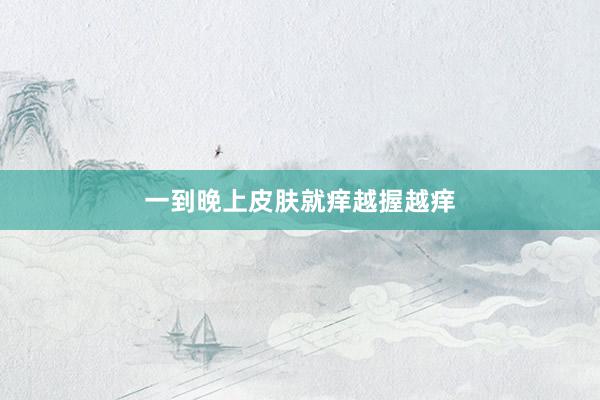 一到晚上皮肤就痒越握越痒