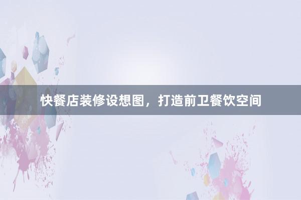 快餐店装修设想图，打造前卫餐饮空间