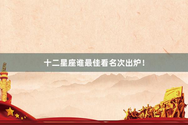 十二星座谁最佳看名次出炉！