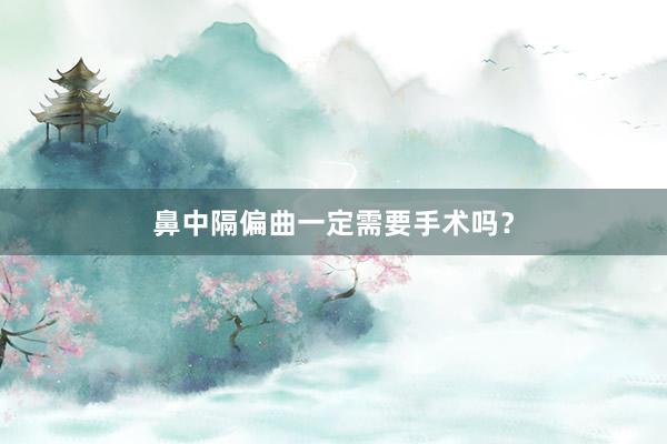 鼻中隔偏曲一定需要手术吗？