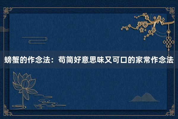 螃蟹的作念法：苟简好意思味又可口的家常作念法