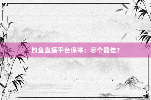 钓鱼直播平台保举：哪个最佳？