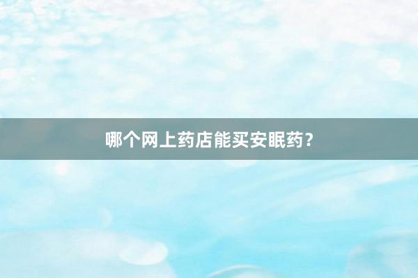 哪个网上药店能买安眠药？