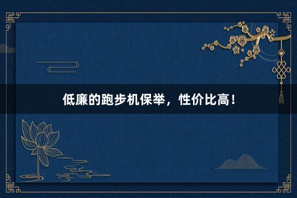 低廉的跑步机保举，性价比高！